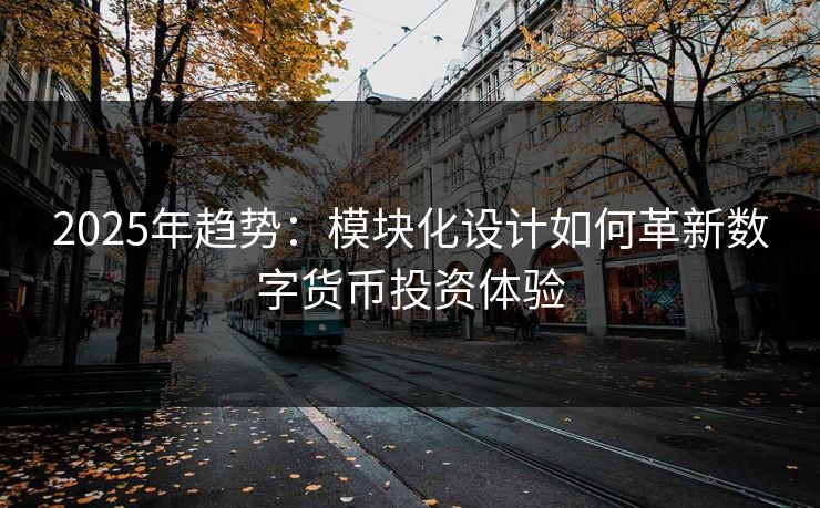 2025年趋势：模块化设计如何革新数字货币投资体验
