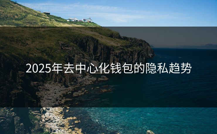 2025年去中心化钱包的隐私趋势