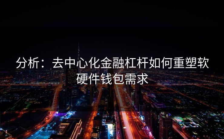 分析：去中心化金融杠杆如何重塑软硬件钱包需求