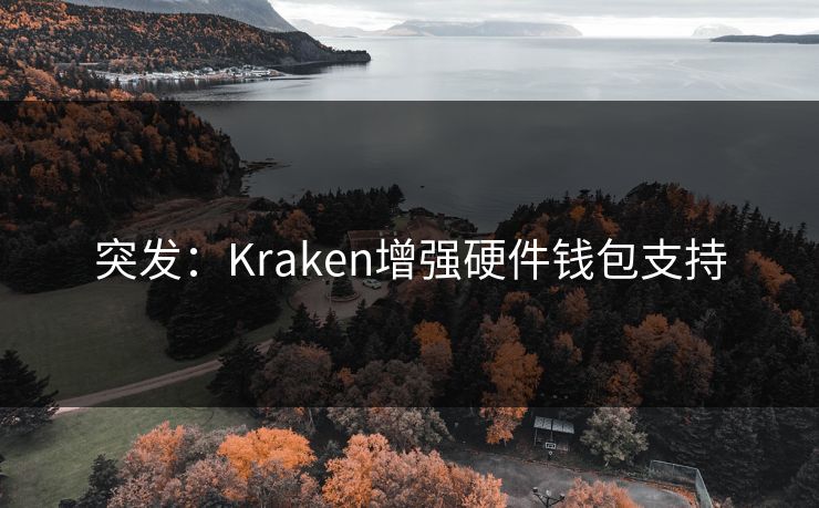 突发：Kraken增强硬件钱包支持