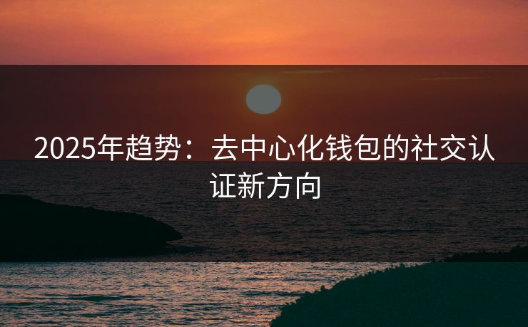 2025年趋势：去中心化钱包的社交认证新方向
