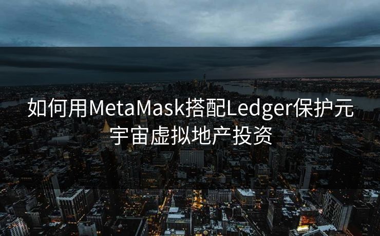 如何用MetaMask搭配Ledger保护元宇宙虚拟地产投资