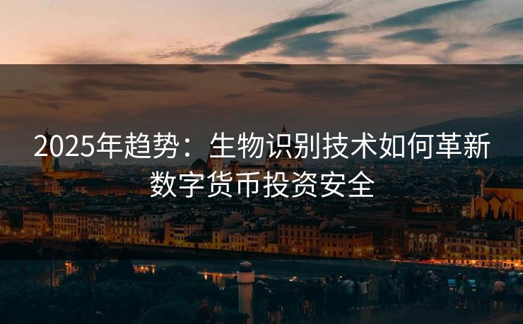 2025年趋势：生物识别技术如何革新数字货币投资安全